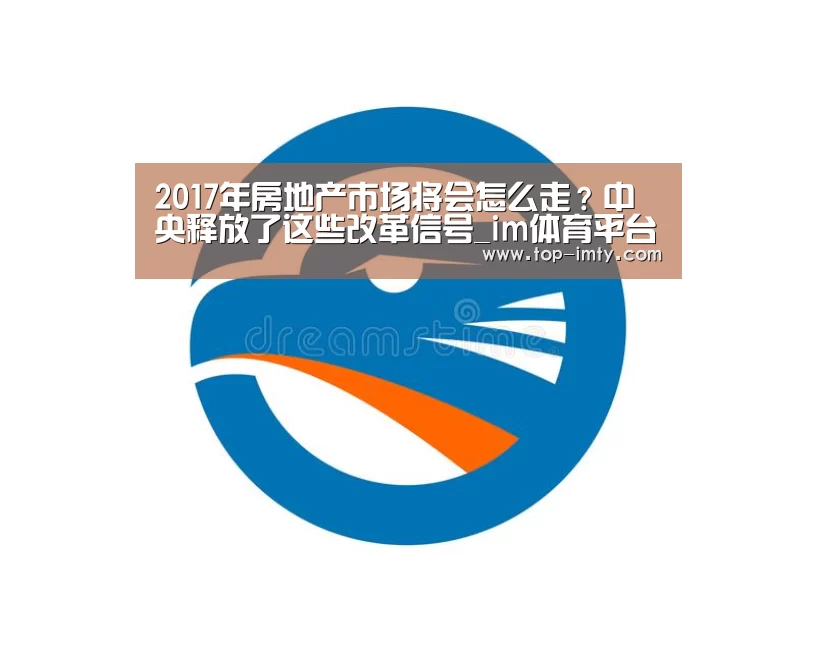 2017年房地产市场将会怎么走?中央释放了这些改革信号_im体育平台(图2) im体育投注