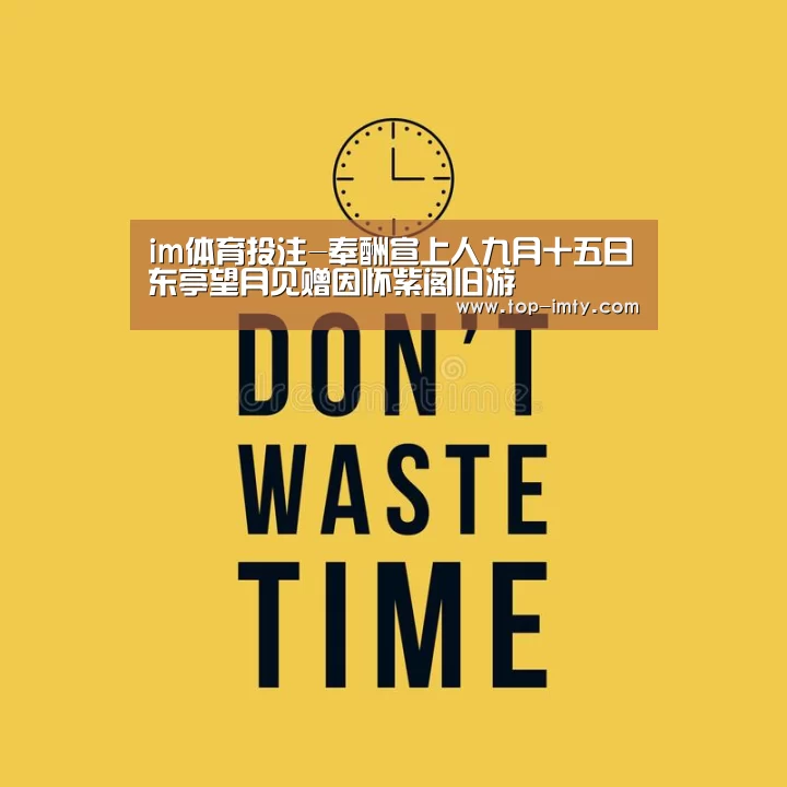 im体育投注-奉酬宣上人九月十五日东亭望月见赠因怀紫阁旧游(图2) im体育APP